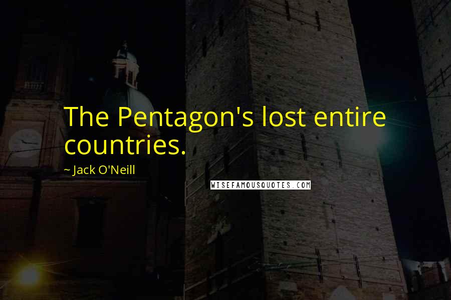 Jack O'Neill Quotes: The Pentagon's lost entire countries.