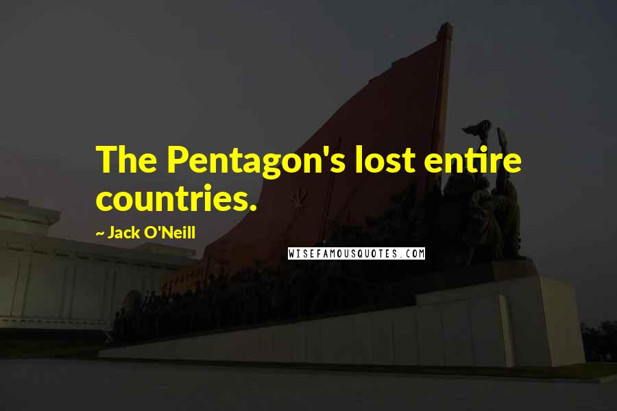 Jack O'Neill Quotes: The Pentagon's lost entire countries.