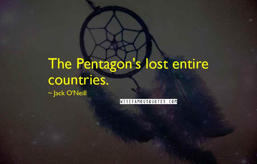 Jack O'Neill Quotes: The Pentagon's lost entire countries.