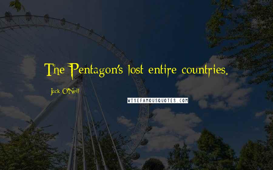 Jack O'Neill Quotes: The Pentagon's lost entire countries.