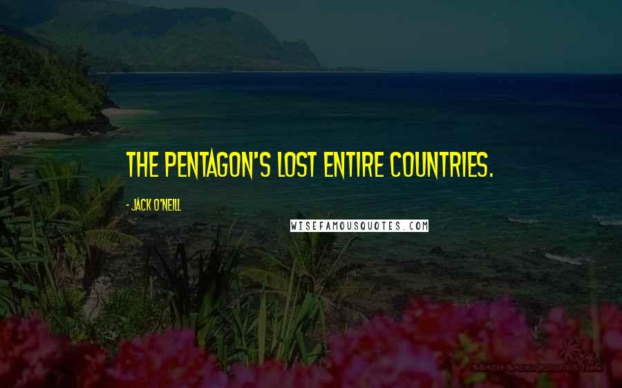 Jack O'Neill Quotes: The Pentagon's lost entire countries.