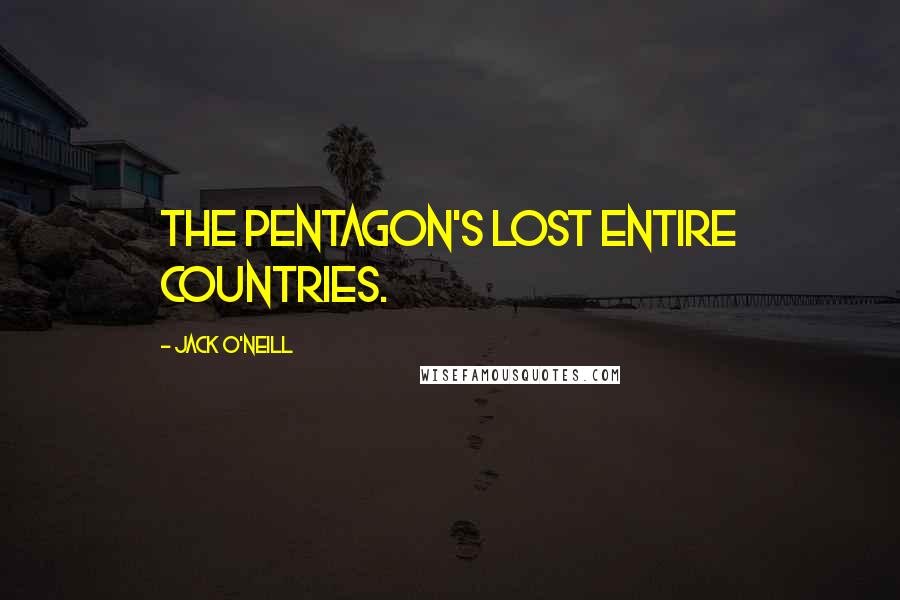 Jack O'Neill Quotes: The Pentagon's lost entire countries.