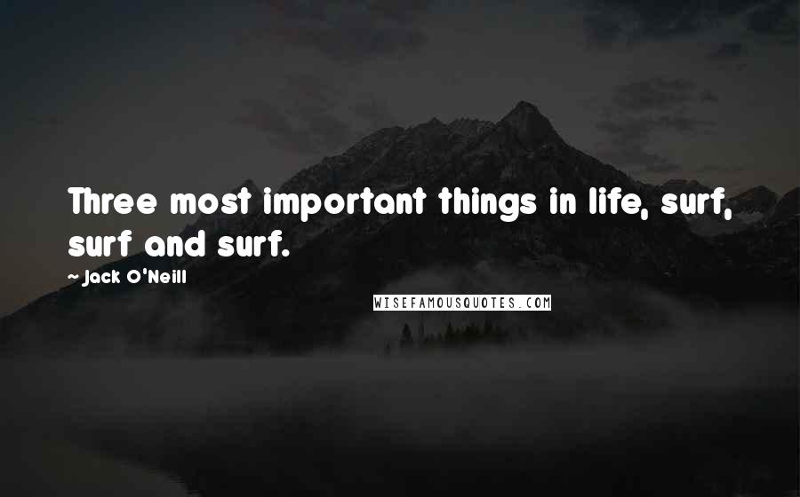 Jack O'Neill Quotes: Three most important things in life, surf, surf and surf.