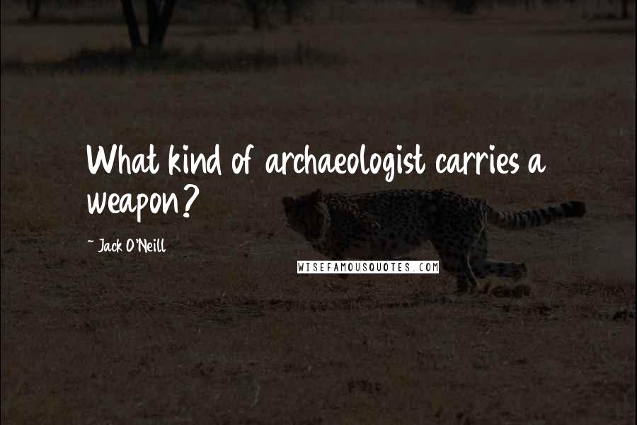Jack O'Neill Quotes: What kind of archaeologist carries a weapon?