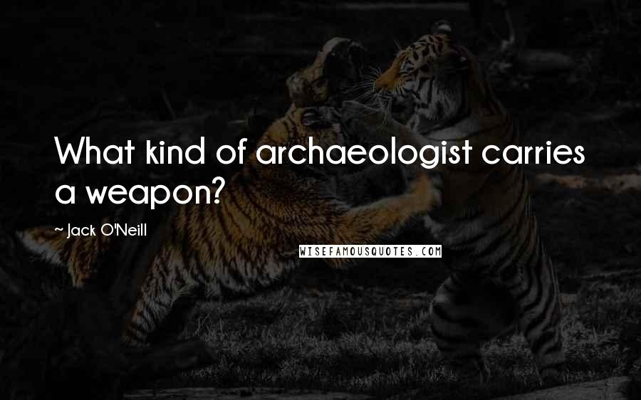 Jack O'Neill Quotes: What kind of archaeologist carries a weapon?