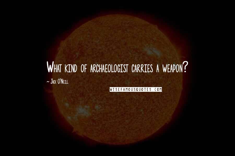 Jack O'Neill Quotes: What kind of archaeologist carries a weapon?