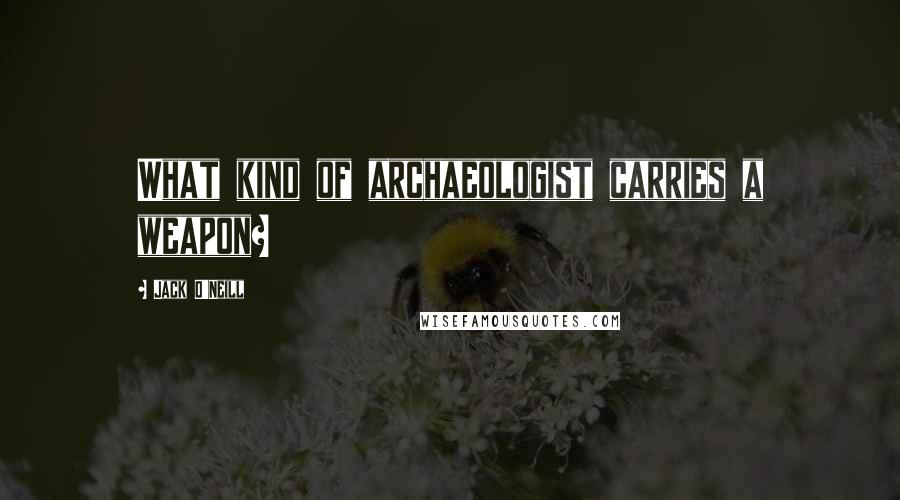 Jack O'Neill Quotes: What kind of archaeologist carries a weapon?