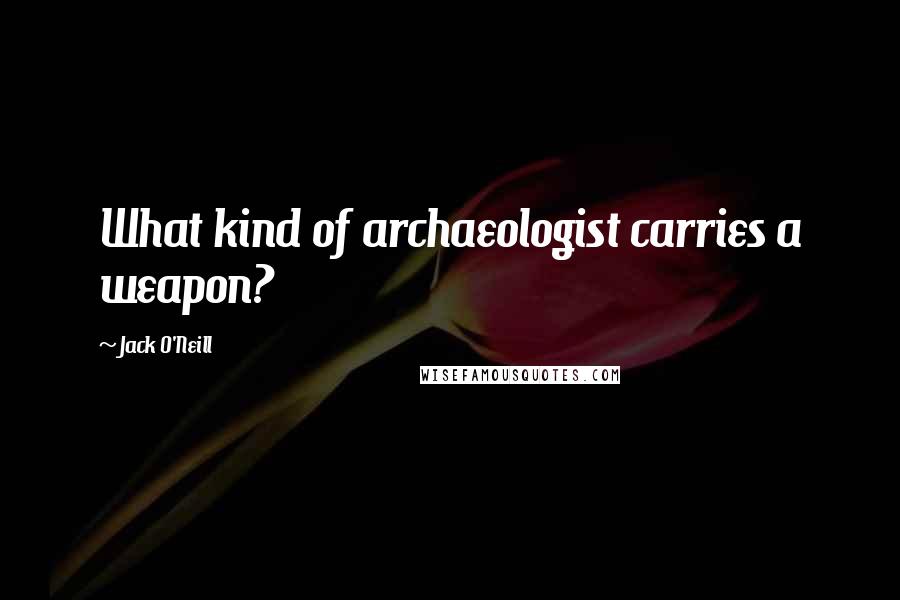 Jack O'Neill Quotes: What kind of archaeologist carries a weapon?