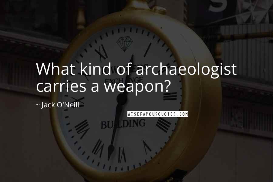 Jack O'Neill Quotes: What kind of archaeologist carries a weapon?