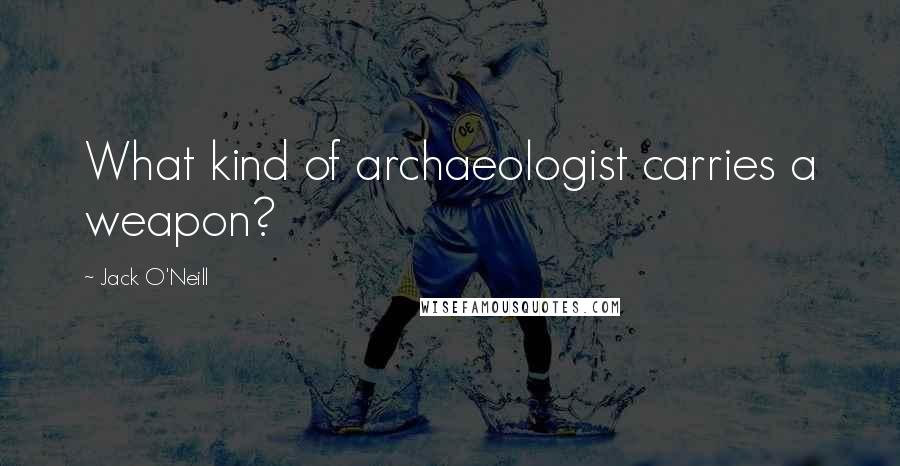 Jack O'Neill Quotes: What kind of archaeologist carries a weapon?