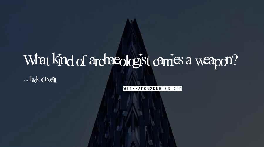 Jack O'Neill Quotes: What kind of archaeologist carries a weapon?