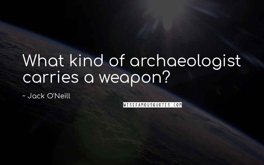 Jack O'Neill Quotes: What kind of archaeologist carries a weapon?