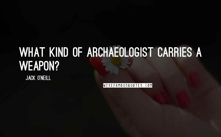 Jack O'Neill Quotes: What kind of archaeologist carries a weapon?