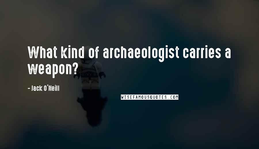 Jack O'Neill Quotes: What kind of archaeologist carries a weapon?