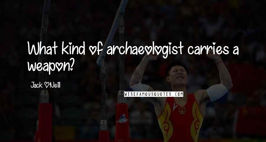 Jack O'Neill Quotes: What kind of archaeologist carries a weapon?