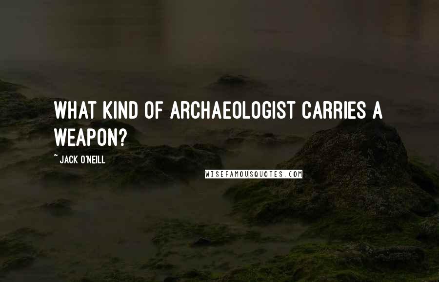Jack O'Neill Quotes: What kind of archaeologist carries a weapon?