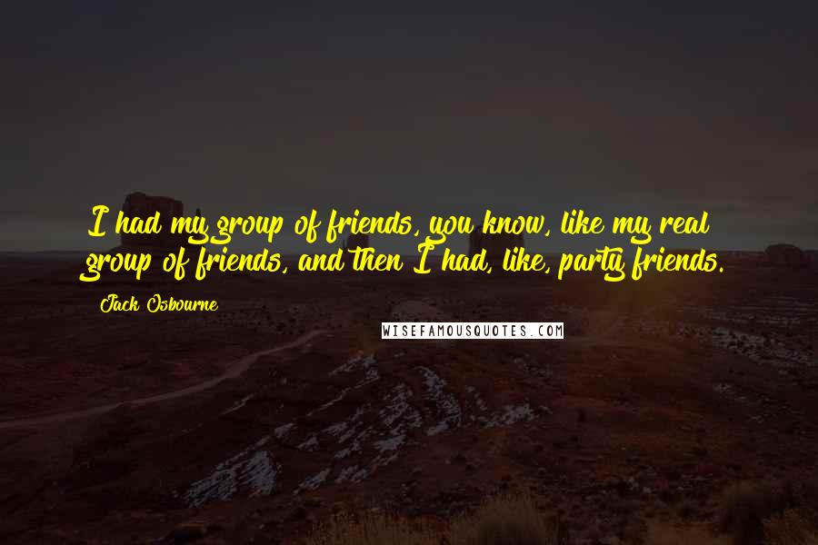 Jack Osbourne Quotes: I had my group of friends, you know, like my real group of friends, and then I had, like, party friends.