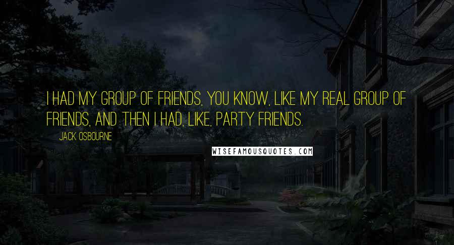 Jack Osbourne Quotes: I had my group of friends, you know, like my real group of friends, and then I had, like, party friends.