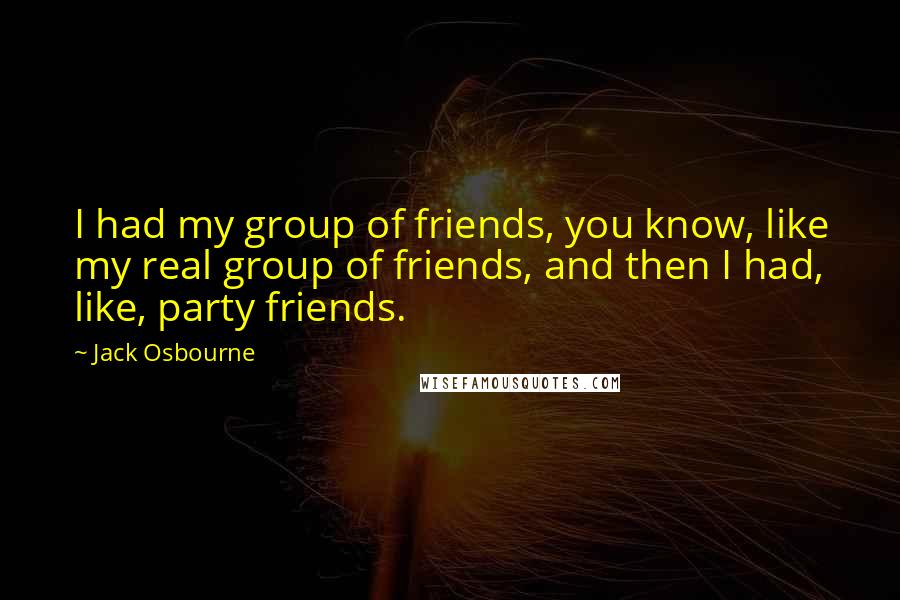 Jack Osbourne Quotes: I had my group of friends, you know, like my real group of friends, and then I had, like, party friends.