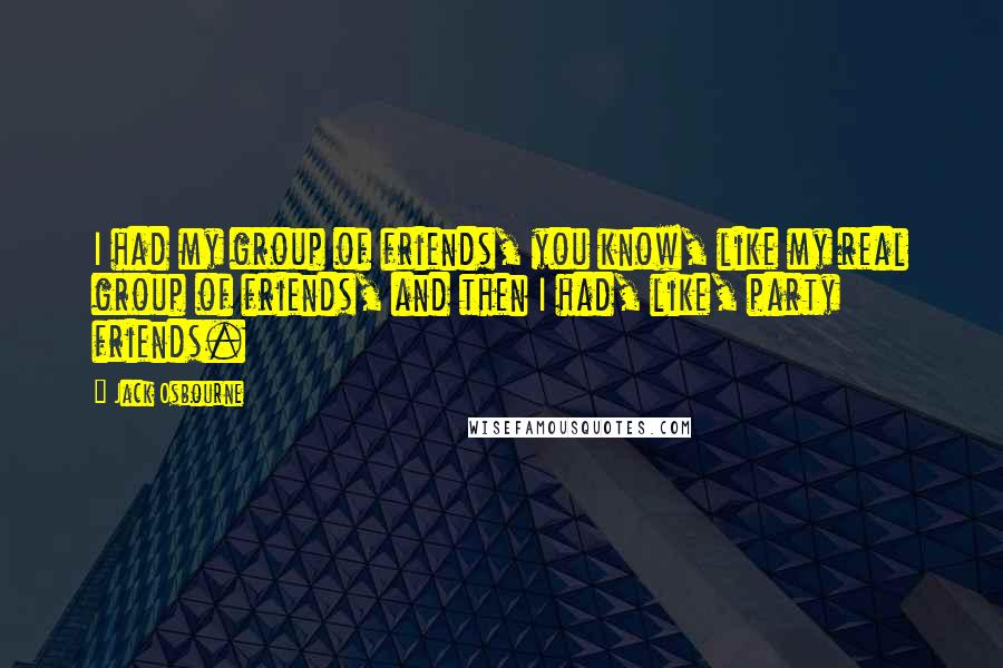 Jack Osbourne Quotes: I had my group of friends, you know, like my real group of friends, and then I had, like, party friends.