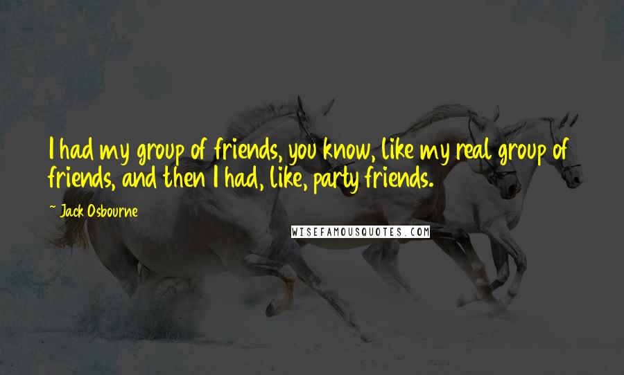 Jack Osbourne Quotes: I had my group of friends, you know, like my real group of friends, and then I had, like, party friends.