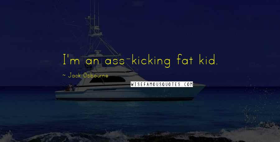 Jack Osbourne Quotes: I'm an ass-kicking fat kid.