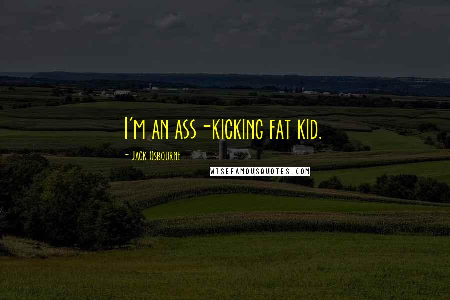 Jack Osbourne Quotes: I'm an ass-kicking fat kid.