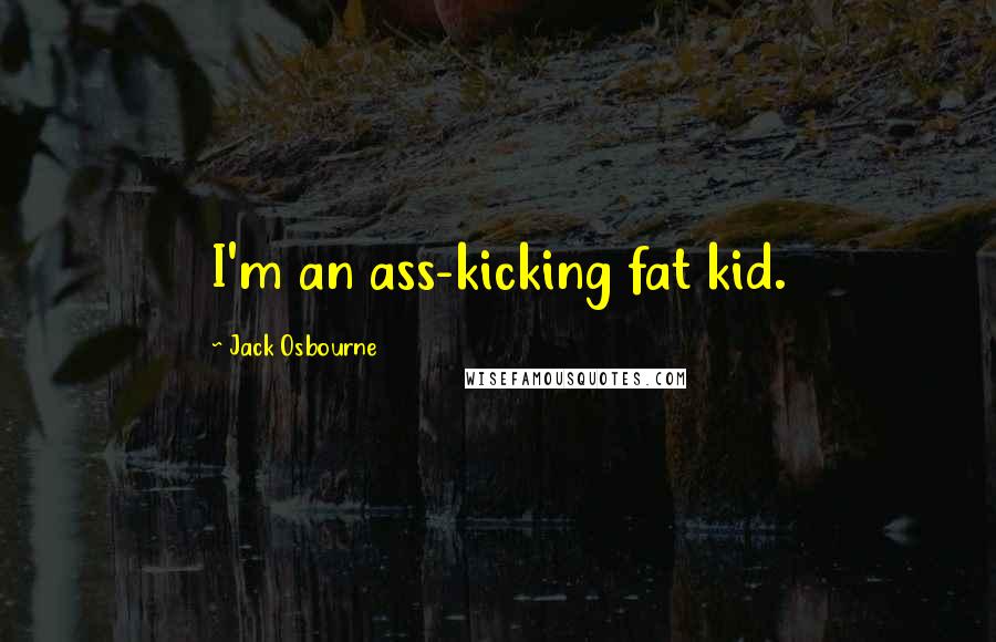 Jack Osbourne Quotes: I'm an ass-kicking fat kid.