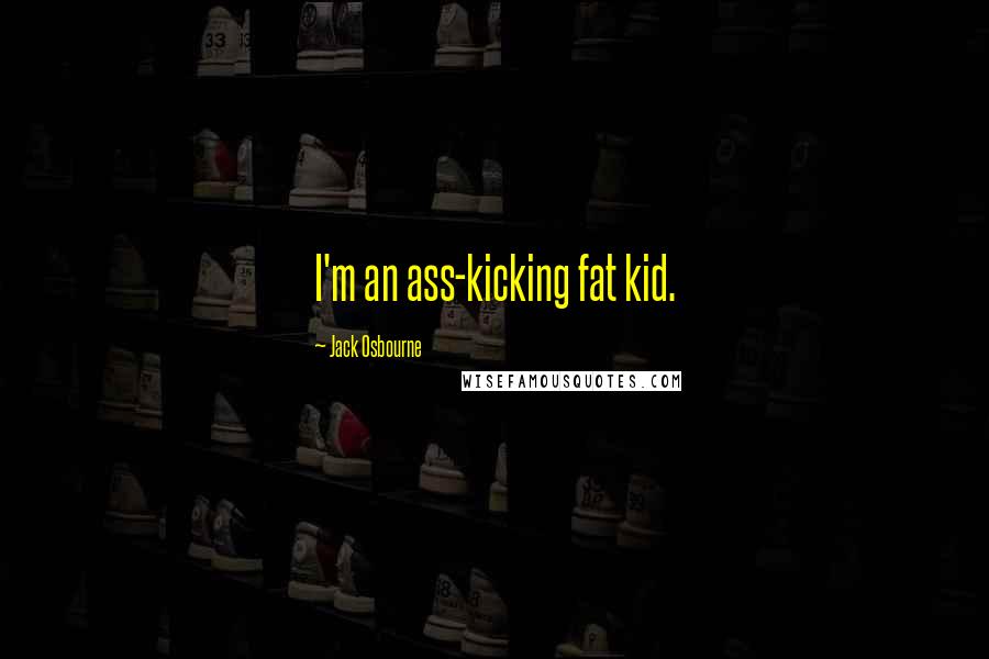 Jack Osbourne Quotes: I'm an ass-kicking fat kid.