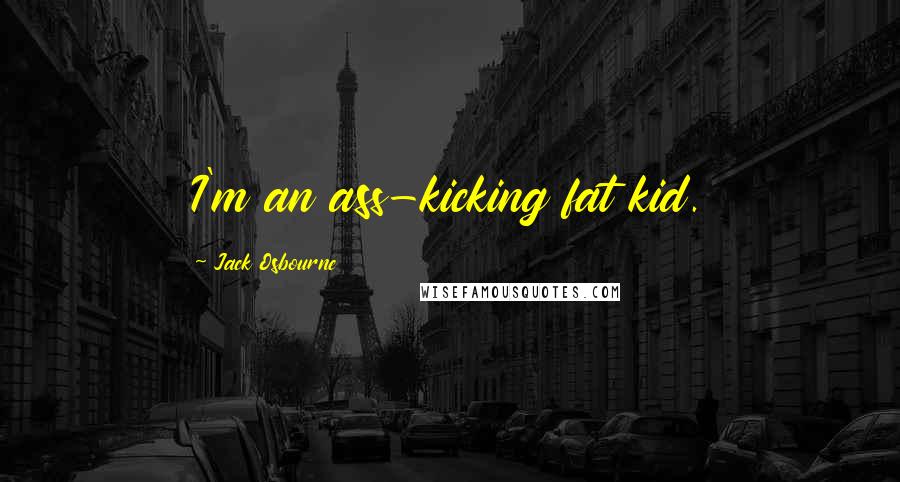 Jack Osbourne Quotes: I'm an ass-kicking fat kid.