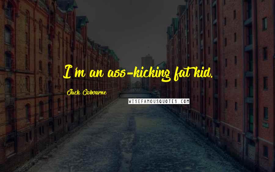 Jack Osbourne Quotes: I'm an ass-kicking fat kid.