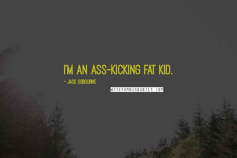 Jack Osbourne Quotes: I'm an ass-kicking fat kid.