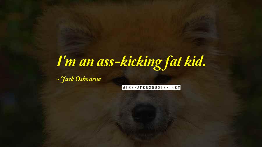 Jack Osbourne Quotes: I'm an ass-kicking fat kid.