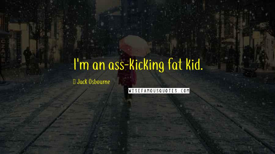 Jack Osbourne Quotes: I'm an ass-kicking fat kid.