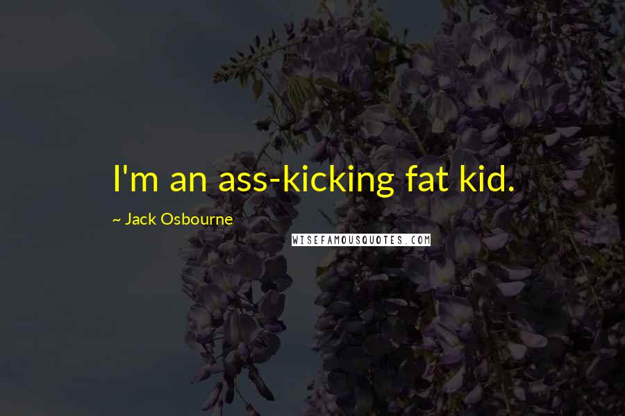 Jack Osbourne Quotes: I'm an ass-kicking fat kid.