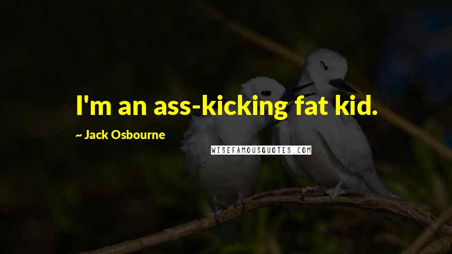 Jack Osbourne Quotes: I'm an ass-kicking fat kid.