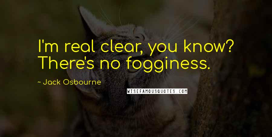 Jack Osbourne Quotes: I'm real clear, you know? There's no fogginess.