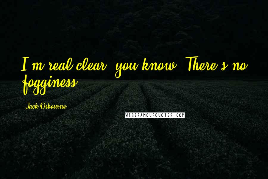 Jack Osbourne Quotes: I'm real clear, you know? There's no fogginess.