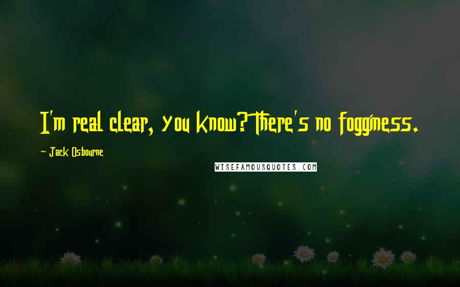 Jack Osbourne Quotes: I'm real clear, you know? There's no fogginess.