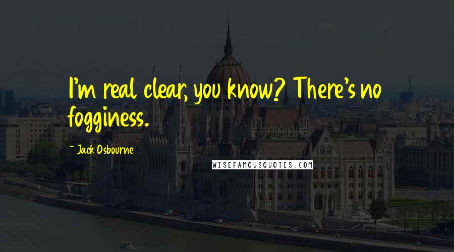 Jack Osbourne Quotes: I'm real clear, you know? There's no fogginess.