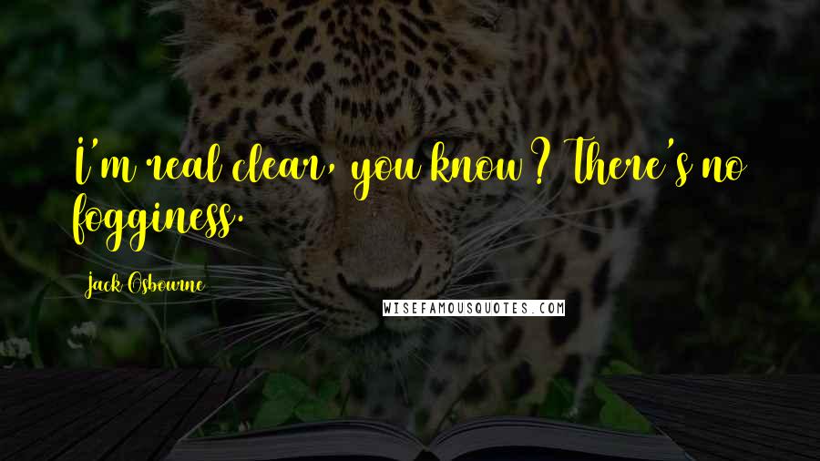 Jack Osbourne Quotes: I'm real clear, you know? There's no fogginess.