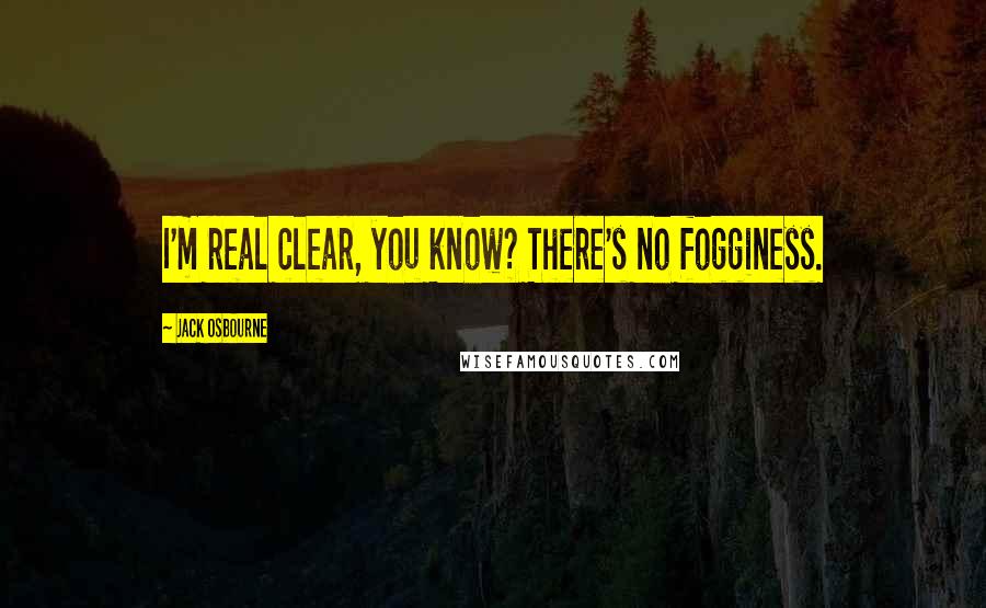 Jack Osbourne Quotes: I'm real clear, you know? There's no fogginess.