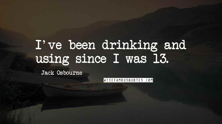 Jack Osbourne Quotes: I've been drinking and using since I was 13.