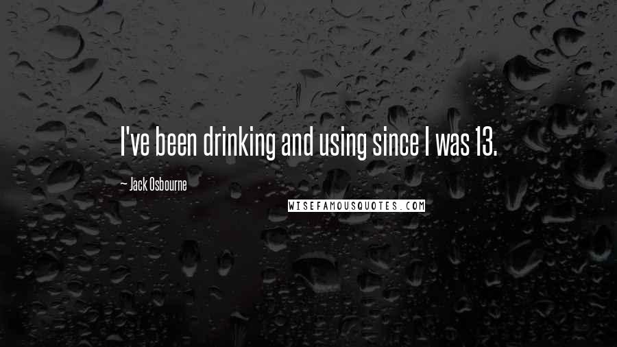 Jack Osbourne Quotes: I've been drinking and using since I was 13.