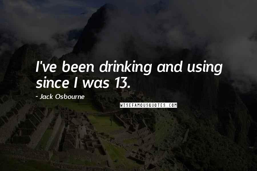 Jack Osbourne Quotes: I've been drinking and using since I was 13.