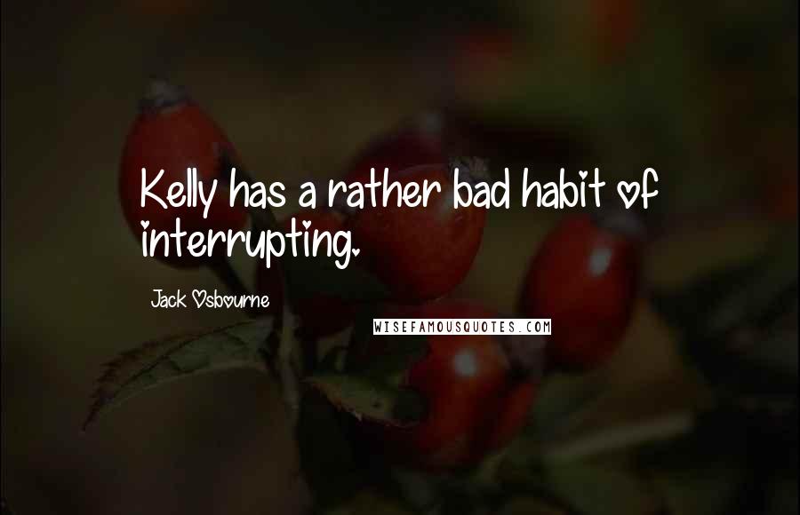 Jack Osbourne Quotes: Kelly has a rather bad habit of interrupting.