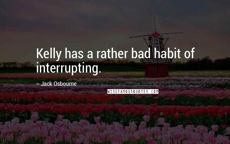 Jack Osbourne Quotes: Kelly has a rather bad habit of interrupting.