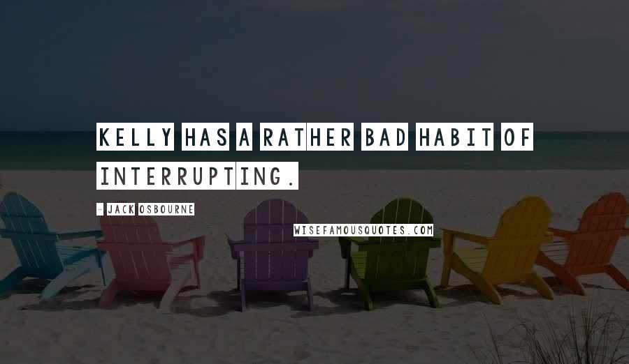 Jack Osbourne Quotes: Kelly has a rather bad habit of interrupting.