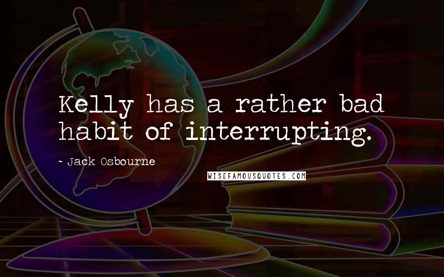 Jack Osbourne Quotes: Kelly has a rather bad habit of interrupting.