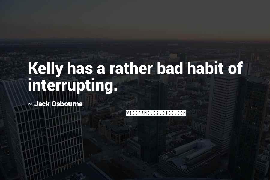 Jack Osbourne Quotes: Kelly has a rather bad habit of interrupting.